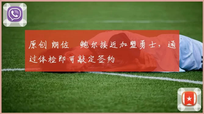 原创 朗佐・鲍尔接近加盟勇士，通过体检即可敲定签约