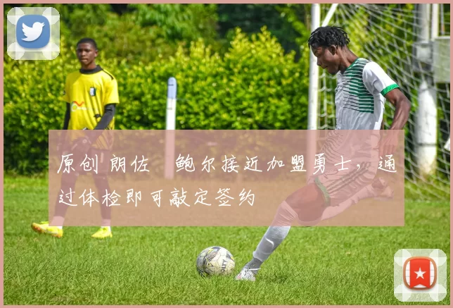 原创 朗佐・鲍尔接近加盟勇士，通过体检即可敲定签约