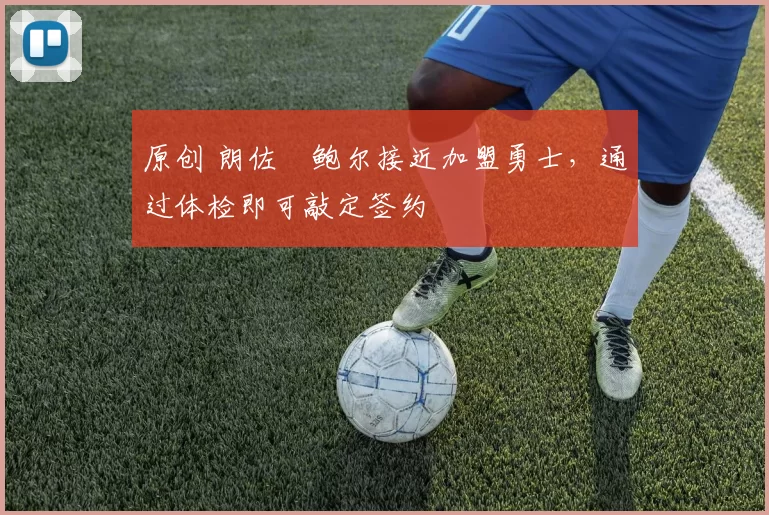 原创 朗佐・鲍尔接近加盟勇士，通过体检即可敲定签约