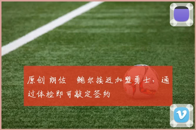 原创 朗佐・鲍尔接近加盟勇士，通过体检即可敲定签约