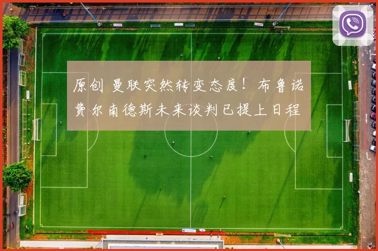 原创 曼联突然转变态度！布鲁诺・费尔南德斯未来谈判已提上日程