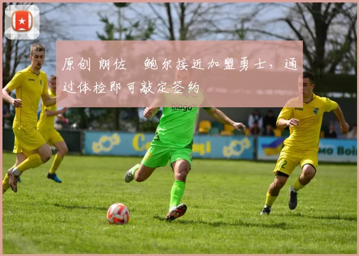 原创 朗佐・鲍尔接近加盟勇士，通过体检即可敲定签约