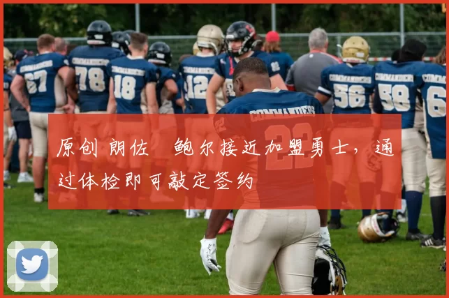 原创 朗佐・鲍尔接近加盟勇士，通过体检即可敲定签约