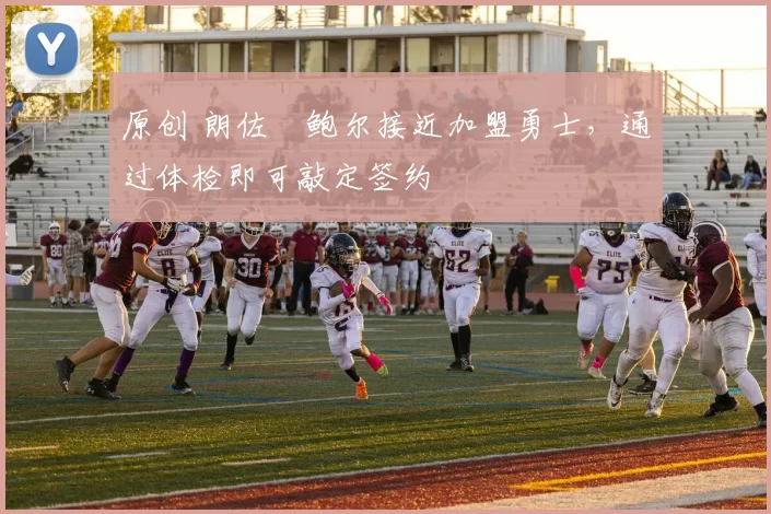 原创 朗佐・鲍尔接近加盟勇士，通过体检即可敲定签约