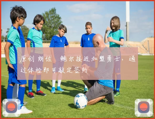 原创 朗佐・鲍尔接近加盟勇士，通过体检即可敲定签约