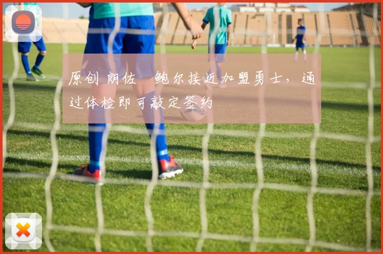 原创 朗佐・鲍尔接近加盟勇士，通过体检即可敲定签约