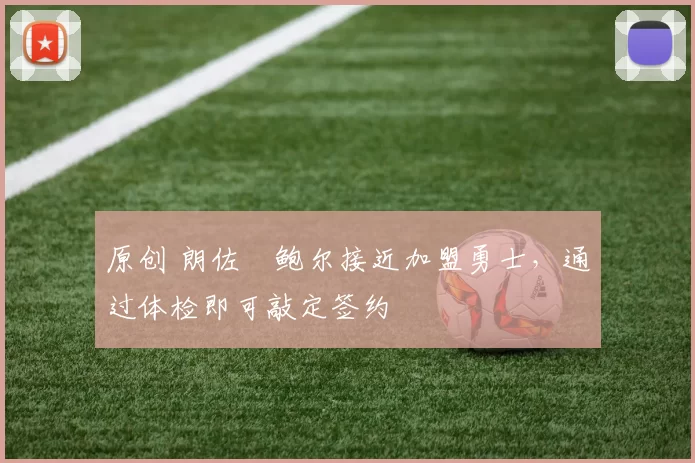 原创 朗佐・鲍尔接近加盟勇士，通过体检即可敲定签约