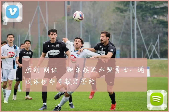 原创 朗佐・鲍尔接近加盟勇士，通过体检即可敲定签约