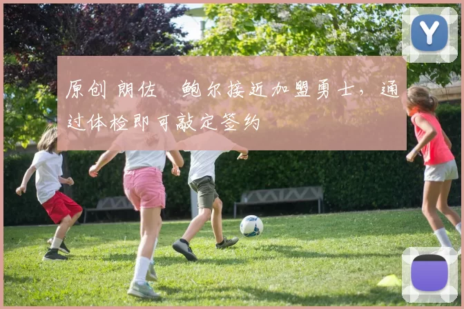 原创 朗佐・鲍尔接近加盟勇士，通过体检即可敲定签约