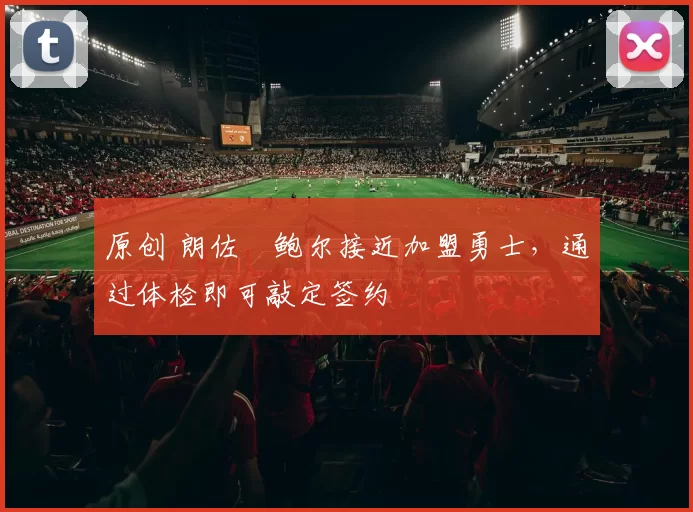 原创 朗佐・鲍尔接近加盟勇士，通过体检即可敲定签约