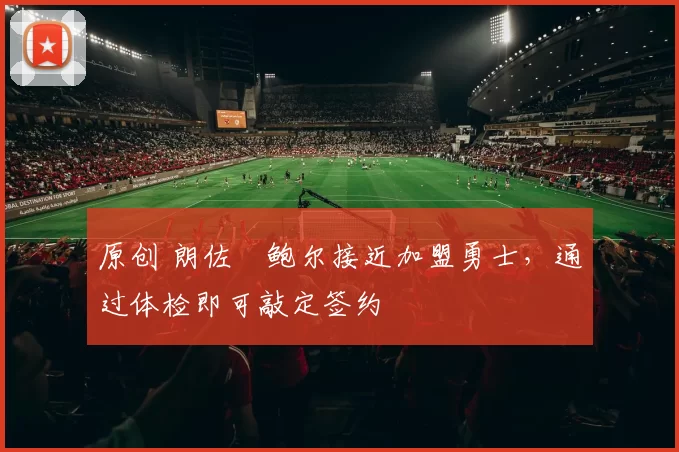 原创 朗佐・鲍尔接近加盟勇士，通过体检即可敲定签约