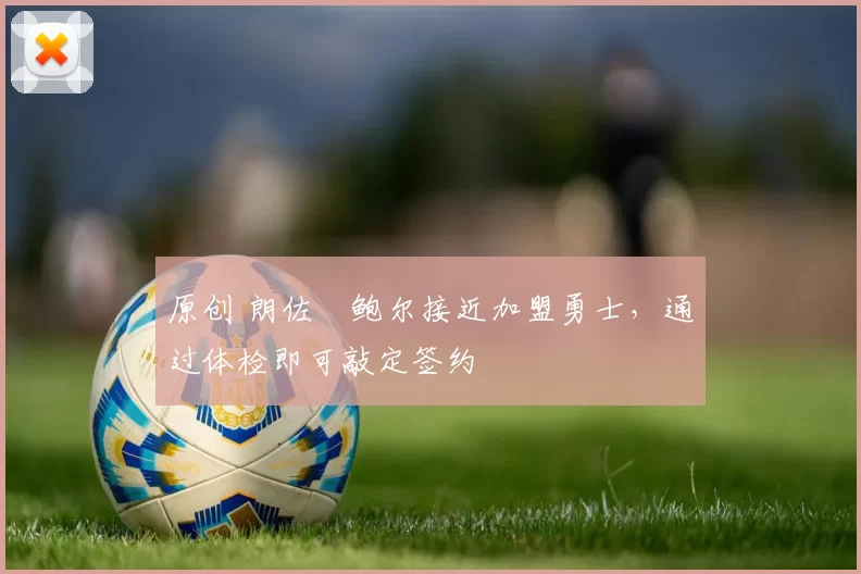 原创 朗佐・鲍尔接近加盟勇士，通过体检即可敲定签约