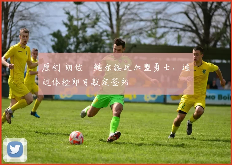 原创 朗佐・鲍尔接近加盟勇士，通过体检即可敲定签约