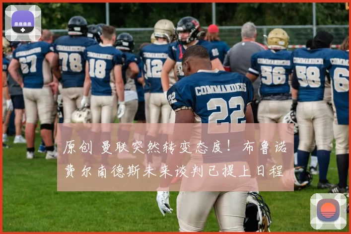 原创 曼联突然转变态度！布鲁诺・费尔南德斯未来谈判已提上日程