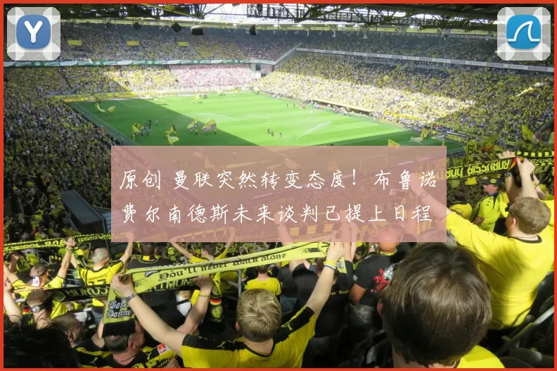 原创 曼联突然转变态度！布鲁诺・费尔南德斯未来谈判已提上日程