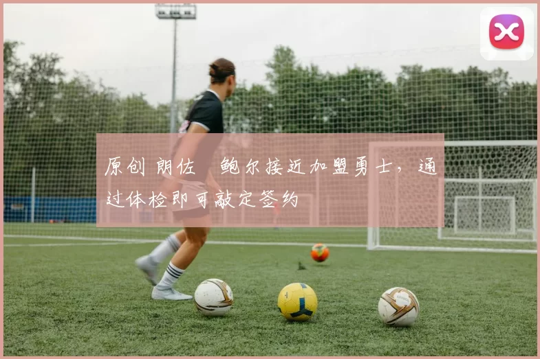 原创 朗佐・鲍尔接近加盟勇士，通过体检即可敲定签约