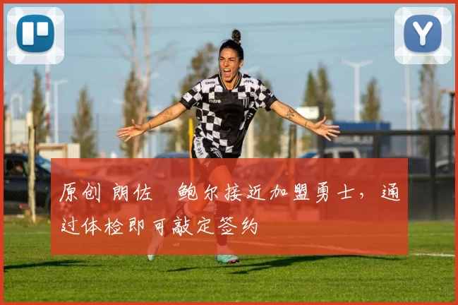 原创 朗佐・鲍尔接近加盟勇士，通过体检即可敲定签约