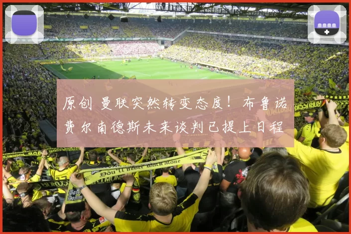 原创 曼联突然转变态度！布鲁诺・费尔南德斯未来谈判已提上日程