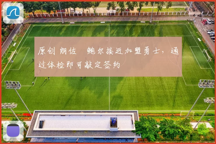 原创 朗佐・鲍尔接近加盟勇士，通过体检即可敲定签约