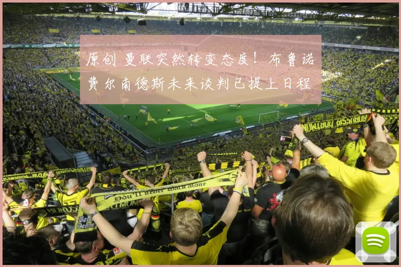 原创 曼联突然转变态度！布鲁诺・费尔南德斯未来谈判已提上日程