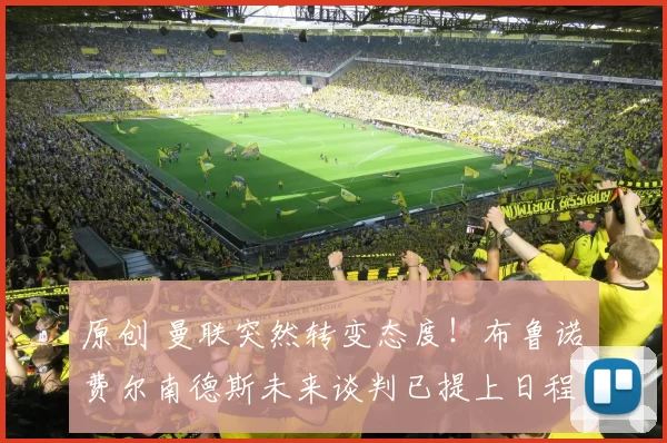 原创 曼联突然转变态度！布鲁诺・费尔南德斯未来谈判已提上日程