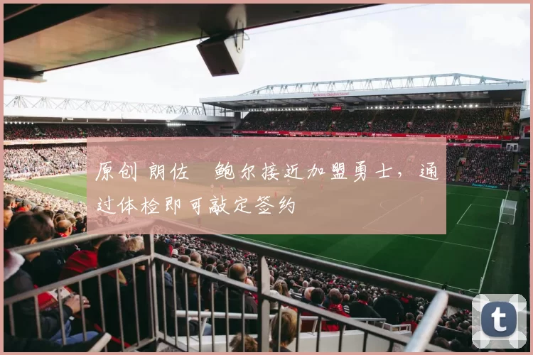 原创 朗佐・鲍尔接近加盟勇士，通过体检即可敲定签约