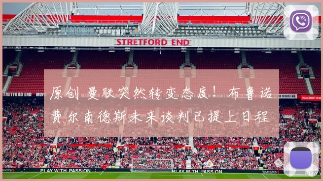 原创 曼联突然转变态度！布鲁诺・费尔南德斯未来谈判已提上日程