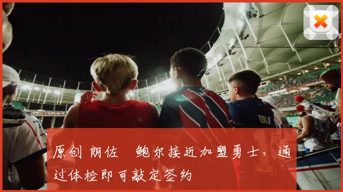 原创 朗佐・鲍尔接近加盟勇士，通过体检即可敲定签约