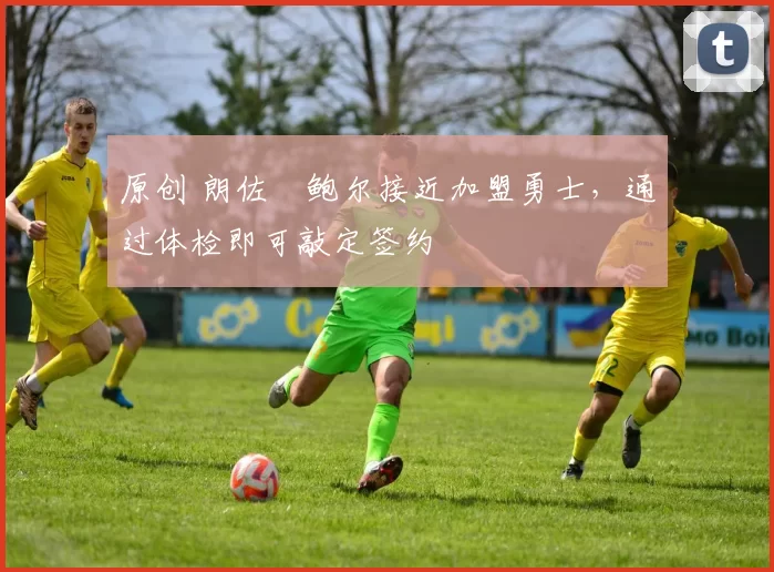 原创 朗佐・鲍尔接近加盟勇士，通过体检即可敲定签约