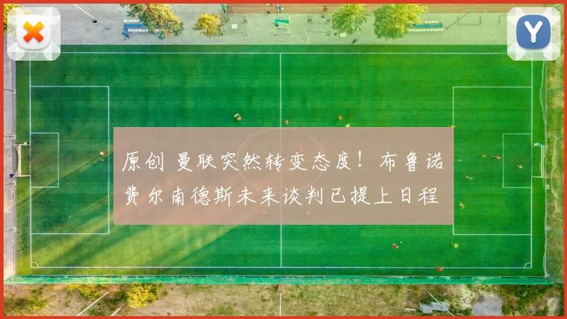 原创 曼联突然转变态度！布鲁诺・费尔南德斯未来谈判已提上日程