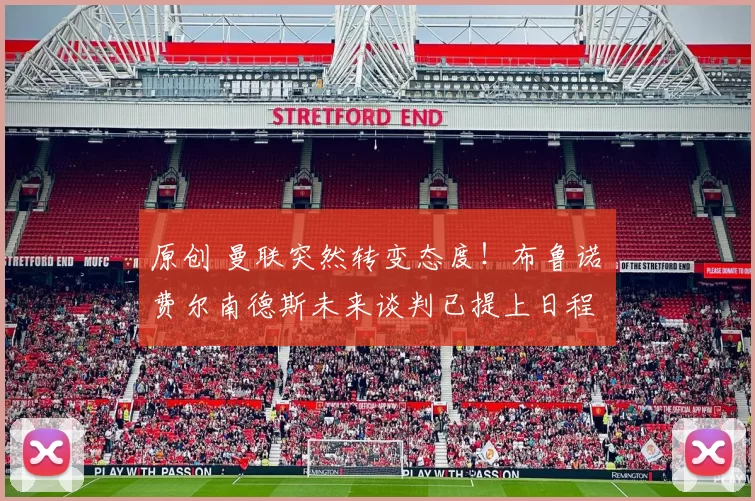 原创 曼联突然转变态度！布鲁诺・费尔南德斯未来谈判已提上日程