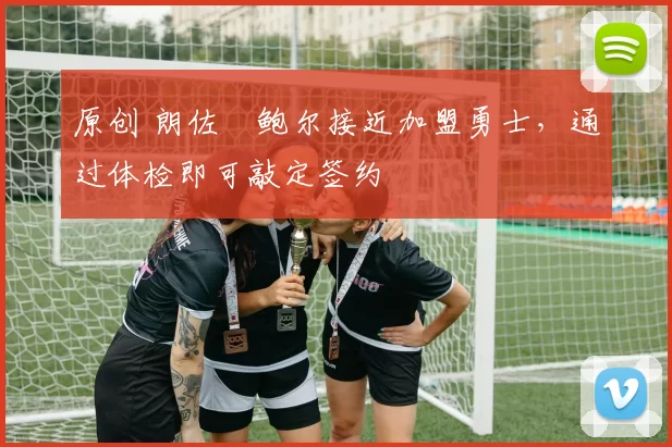 原创 朗佐・鲍尔接近加盟勇士，通过体检即可敲定签约