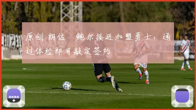 原创 朗佐・鲍尔接近加盟勇士，通过体检即可敲定签约