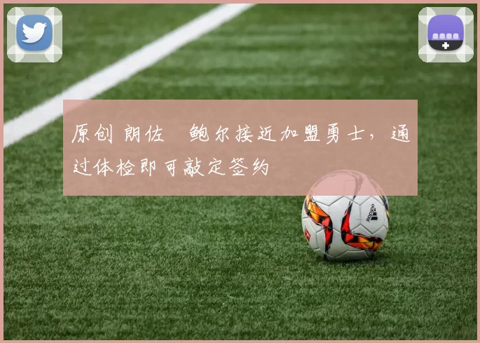 原创 朗佐・鲍尔接近加盟勇士，通过体检即可敲定签约