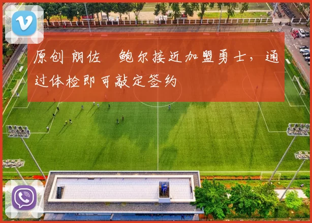 原创 朗佐・鲍尔接近加盟勇士，通过体检即可敲定签约