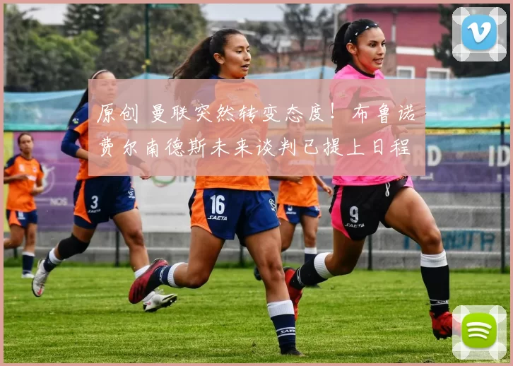 原创 曼联突然转变态度！布鲁诺・费尔南德斯未来谈判已提上日程