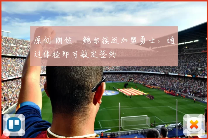 原创 朗佐・鲍尔接近加盟勇士，通过体检即可敲定签约