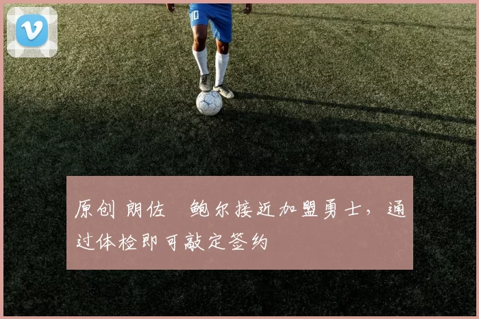 原创 朗佐・鲍尔接近加盟勇士，通过体检即可敲定签约