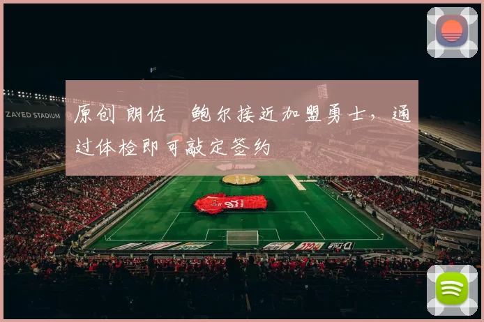 原创 朗佐・鲍尔接近加盟勇士，通过体检即可敲定签约