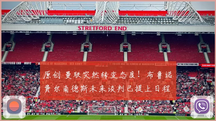 原创 曼联突然转变态度！布鲁诺・费尔南德斯未来谈判已提上日程