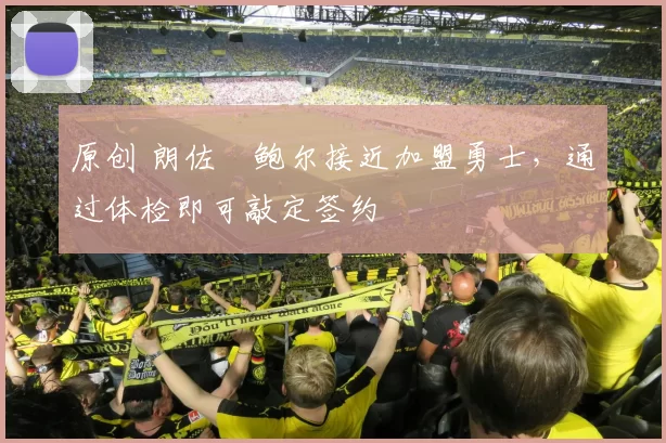 原创 朗佐・鲍尔接近加盟勇士，通过体检即可敲定签约