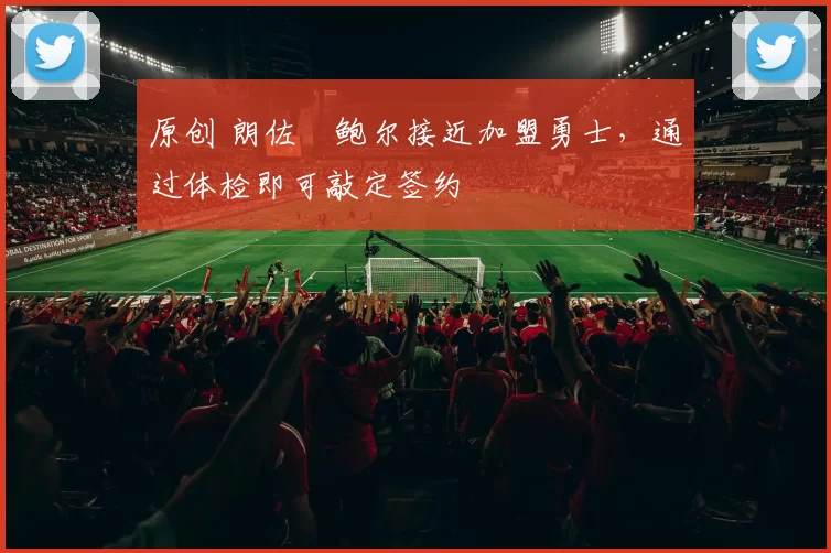 原创 朗佐・鲍尔接近加盟勇士，通过体检即可敲定签约