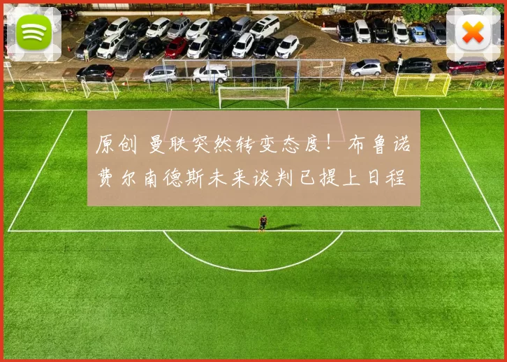 原创 曼联突然转变态度！布鲁诺・费尔南德斯未来谈判已提上日程