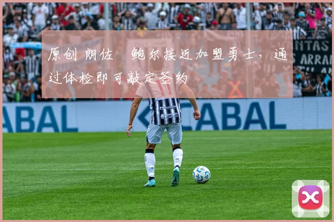 原创 朗佐・鲍尔接近加盟勇士，通过体检即可敲定签约