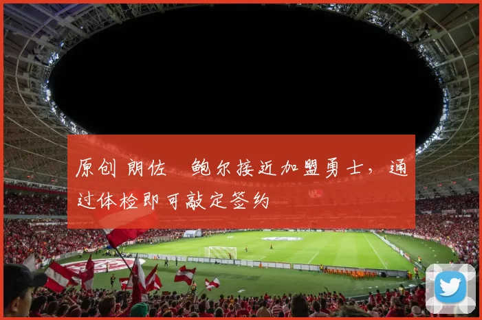 原创 朗佐・鲍尔接近加盟勇士，通过体检即可敲定签约