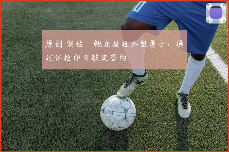 原创 朗佐・鲍尔接近加盟勇士,通过体检即可敲定签约