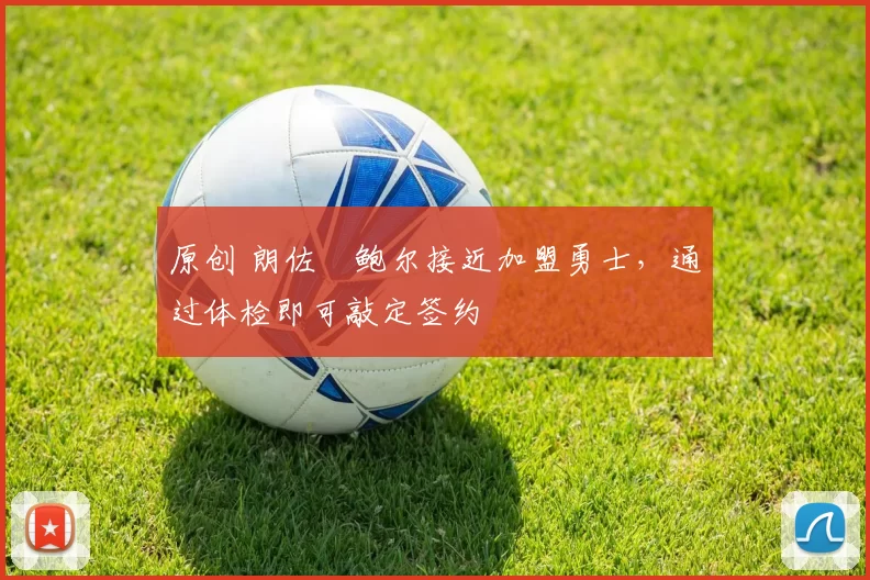 原创 朗佐・鲍尔接近加盟勇士，通过体检即可敲定签约