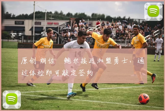 原创 朗佐・鲍尔接近加盟勇士，通过体检即可敲定签约