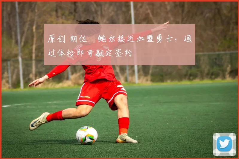 原创 朗佐・鲍尔接近加盟勇士，通过体检即可敲定签约