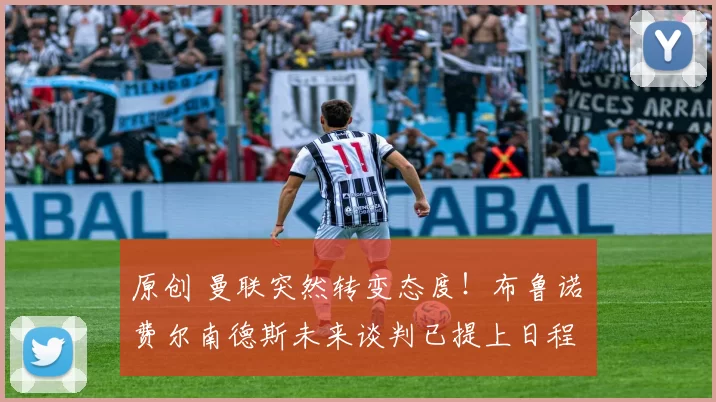 原创 曼联突然转变态度！布鲁诺・费尔南德斯未来谈判已提上日程